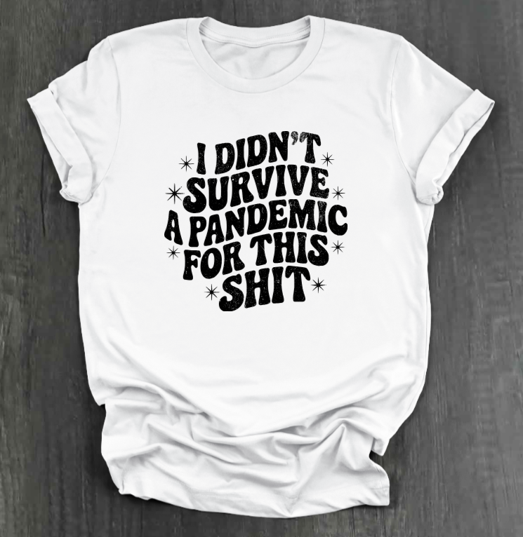 I DIDN'T SURVIVE A PANDEMIC FOR THIS SHIT SHIRT