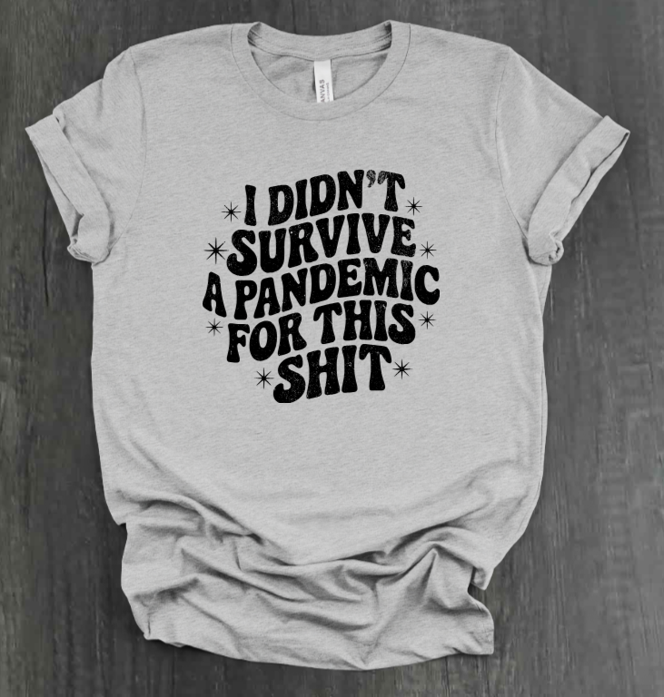 I DIDN'T SURVIVE A PANDEMIC FOR THIS SHIT SHIRT