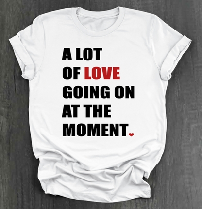 A LOT OF LOVE GOING ON AT THE MOMENT SHIRT