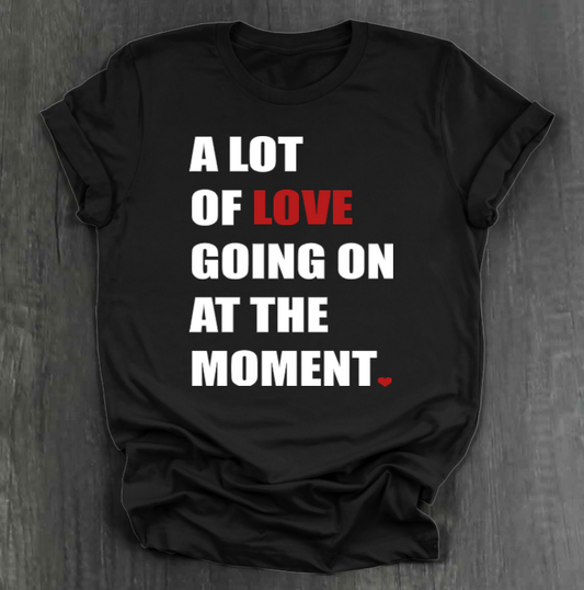 A LOT OF LOVE GOING ON AT THE MOMENT SHIRT