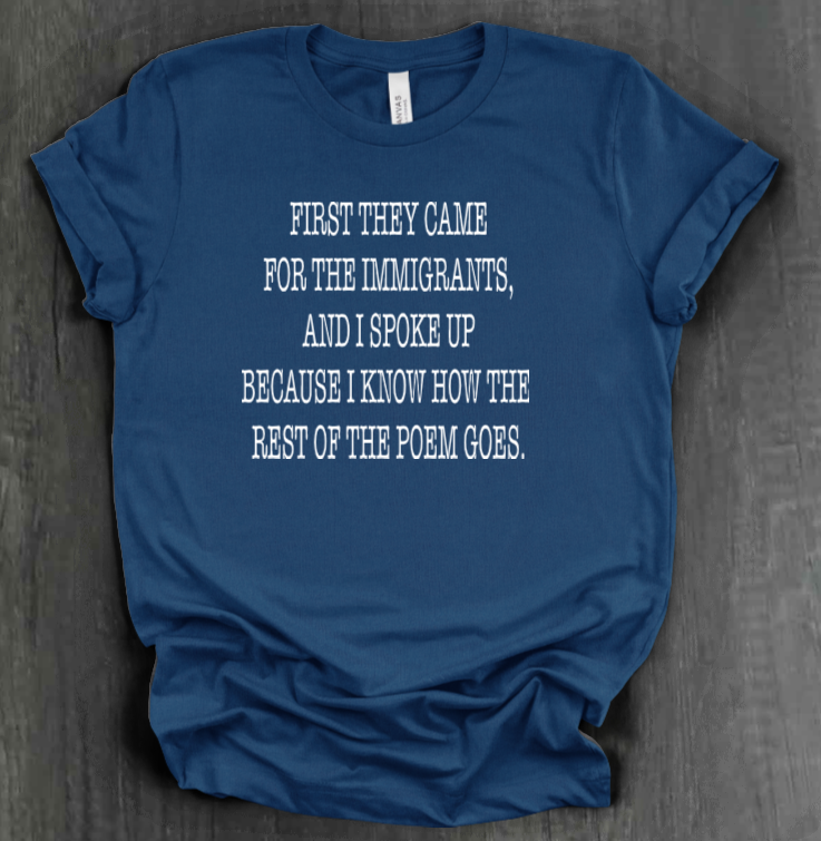 FIRST THEY CAME FOR THE IMMIGRANTS SHIRT