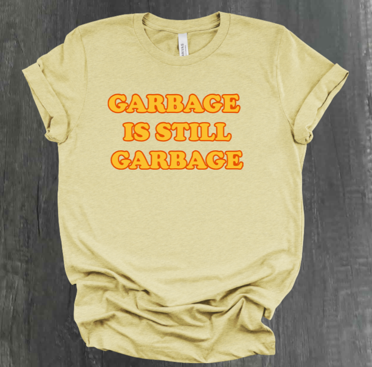 GARBAGE IS STILL GARBAGE SHIRT