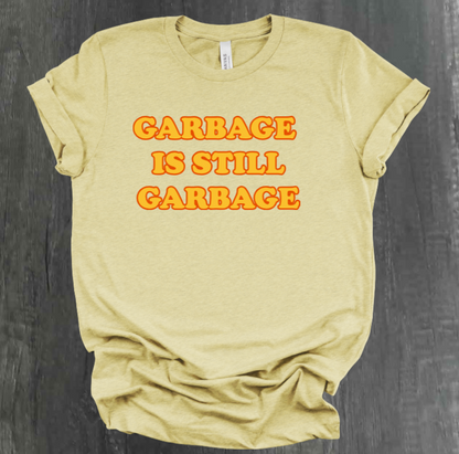 GARBAGE IS STILL GARBAGE SHIRT