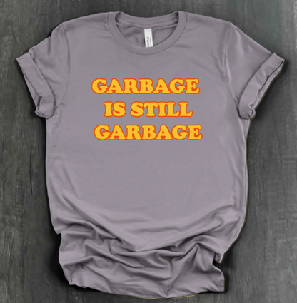 GARBAGE IS STILL GARBAGE SHIRT