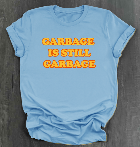 GARBAGE IS STILL GARBAGE SHIRT