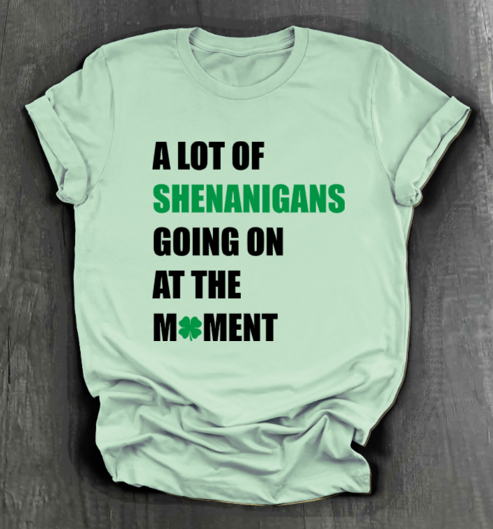 A LOT OF SHENANIGANS GOING ON AT THE MOMENT SHIRT