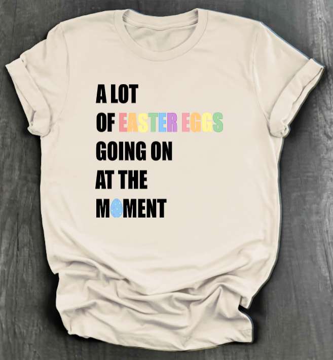 A LOT OF EASTER EGGS GOING ON AT THE MOMENT SHIRT