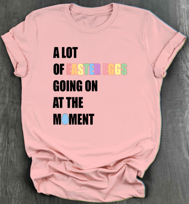 A LOT OF EASTER EGGS GOING ON AT THE MOMENT SHIRT