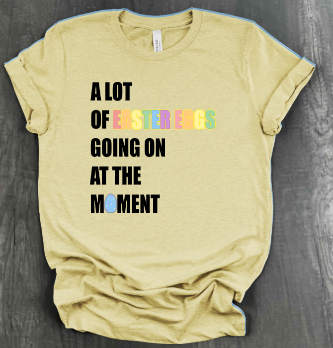 A LOT OF EASTER EGGS GOING ON AT THE MOMENT SHIRT