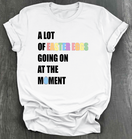 A LOT OF EASTER EGGS GOING ON AT THE MOMENT SHIRT