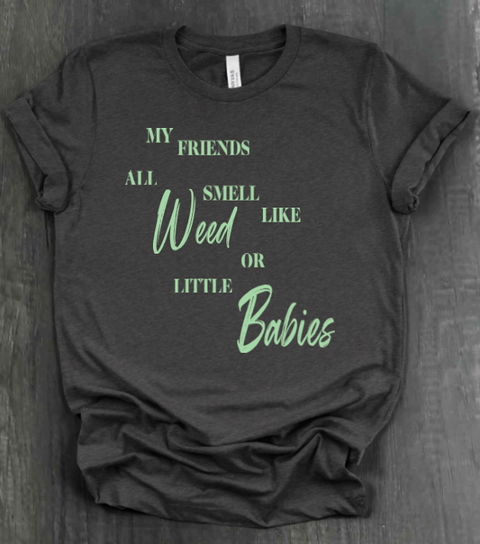 MY FRIENDS ALL SMELL LIKE WEED OR LITTLE BABIES SHIRT