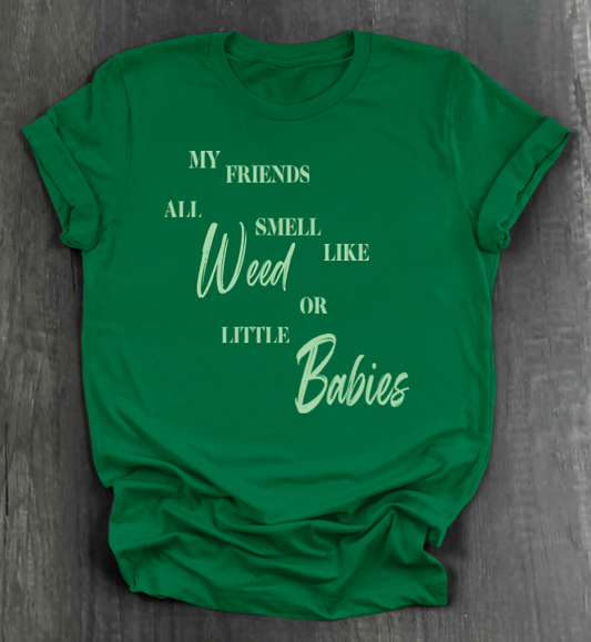 MY FRIENDS ALL SMELL LIKE WEED OR LITTLE BABIES SHIRT