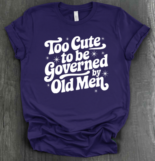 TOO CUTE TO BE GOVERENED BY OLD MEN SHIRT (ADULT SIZES)