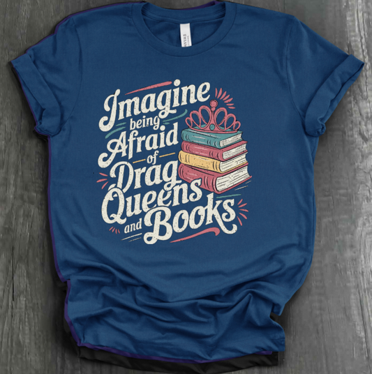 IMAGINE BEING AFRAID OF BOOKS AND DRAG QUEENS SHIRT