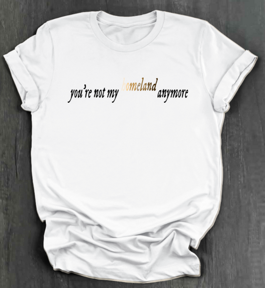 YOU'RE NOT MY HOMELAND ANYMORE SHIRT