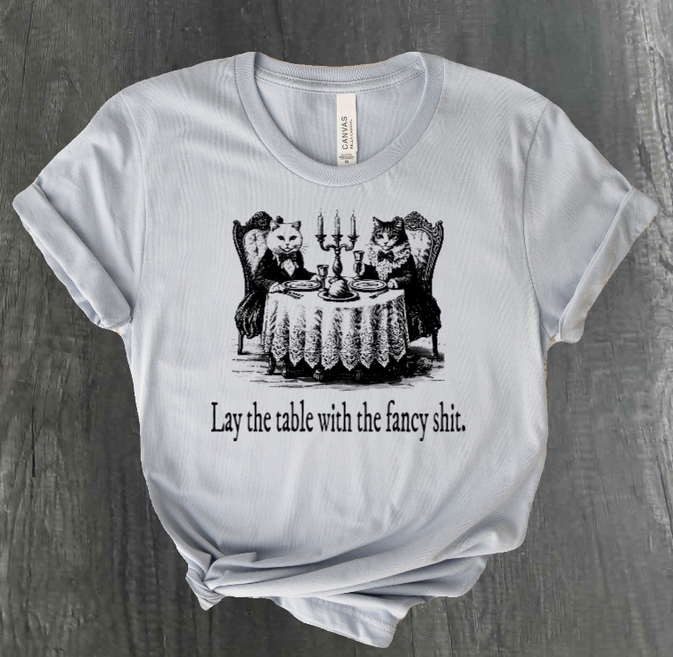 LAY THE TABLE WITH THE FANCY SHIT CATS SHIRT