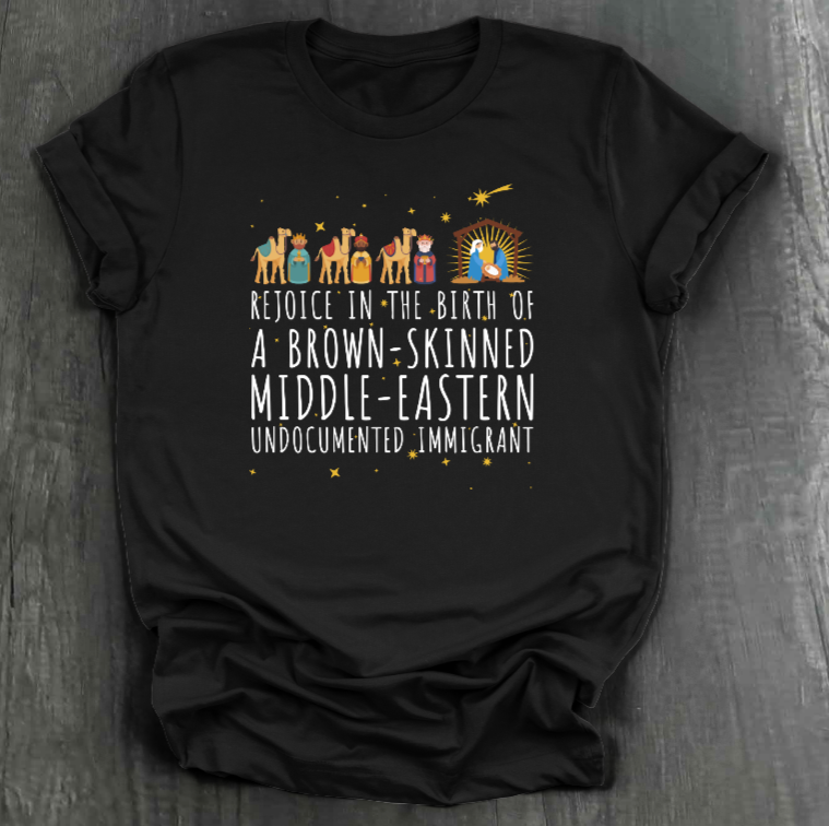 REJOICE IN THE BIRTH OF A BROWN-SKINNED MIDDLE EASTERN UNDOCUMENTED IMMIGRANT SHIRT