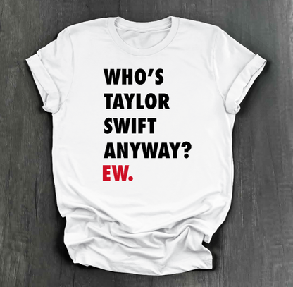 WHO'S TAYLOR SWIFT ANYWAY? EW. SHIRT