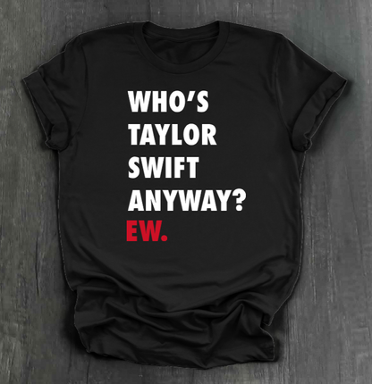 WHO'S TAYLOR SWIFT ANYWAY? EW. SHIRT