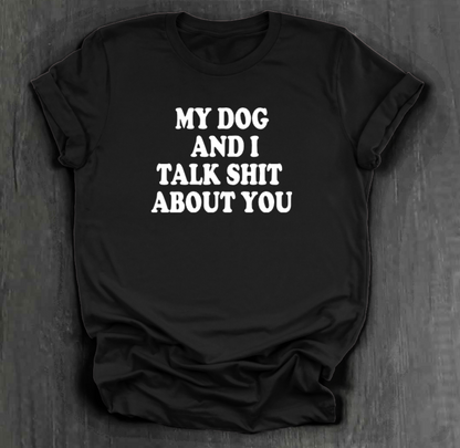 MY DOG AND I TALK SHIT ABOUT YOU SHIRT