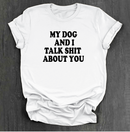 MY DOG AND I TALK SHIT ABOUT YOU SHIRT