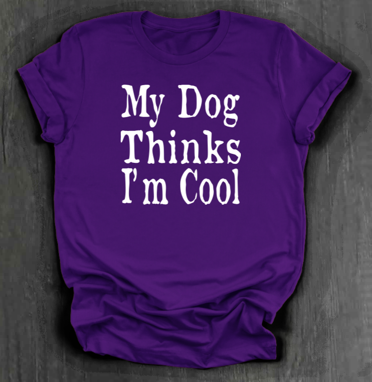 MY DOG THINKS I’M COOL SHIRT