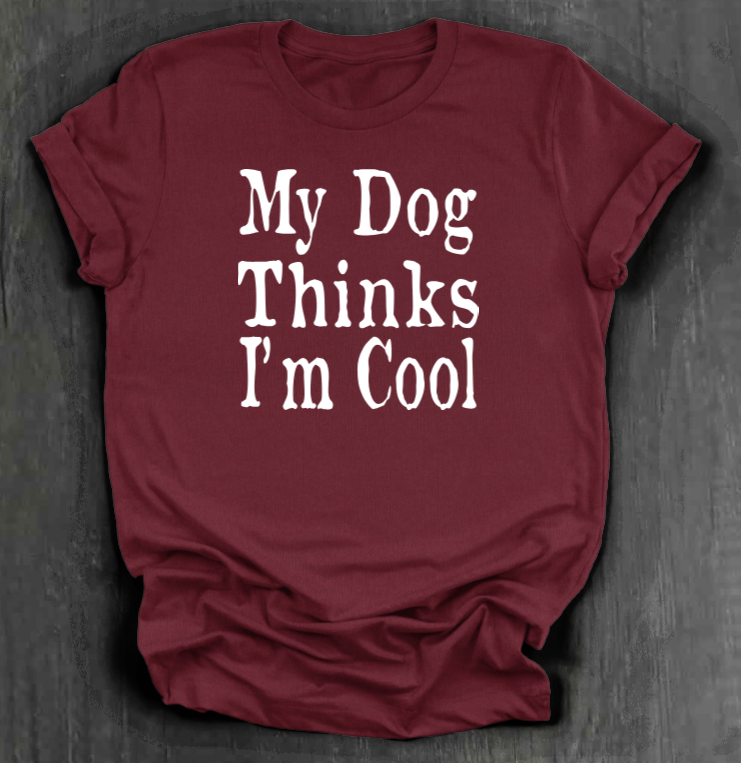 MY DOG THINKS I’M COOL SHIRT