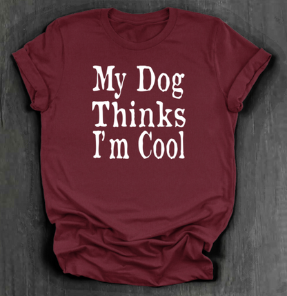 MY DOG THINKS I’M COOL SHIRT