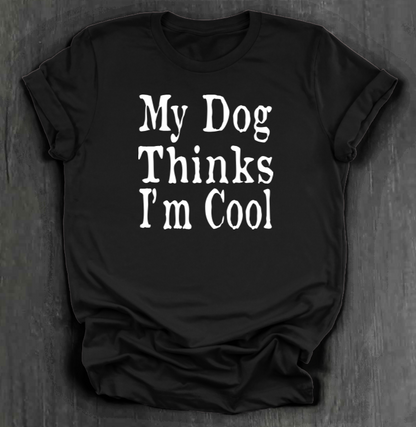 MY DOG THINKS I’M COOL SHIRT