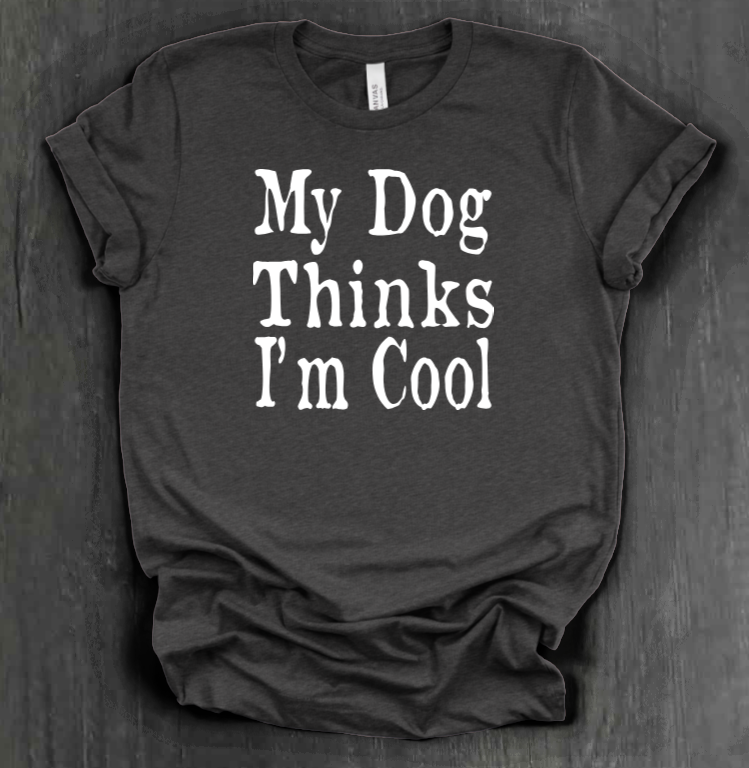 MY DOG THINKS I’M COOL SHIRT
