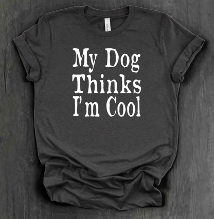 MY DOG THINKS I’M COOL SHIRT