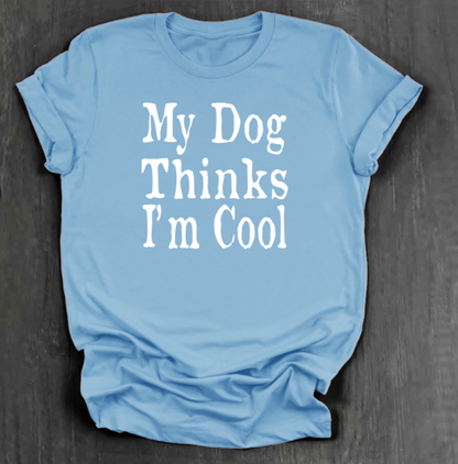 MY DOG THINKS I’M COOL SHIRT