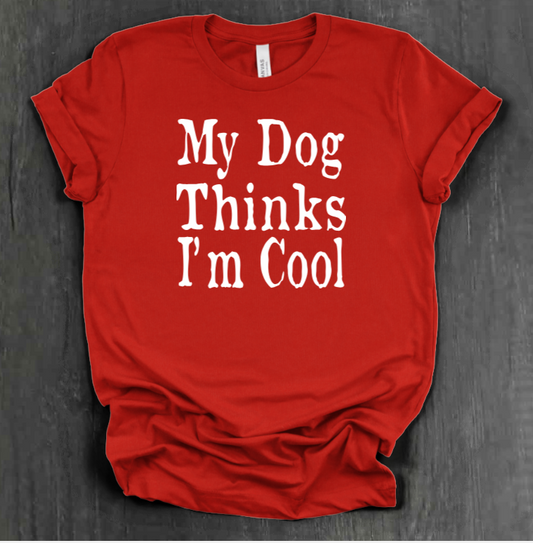 MY DOG THINKS I’M COOL SHIRT