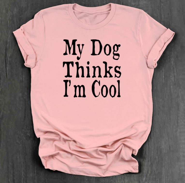 MY DOG THINKS I’M COOL SHIRT