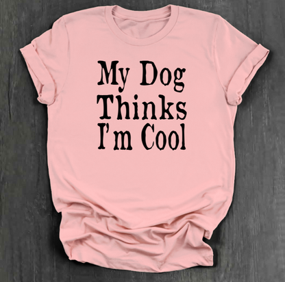 MY DOG THINKS I’M COOL SHIRT