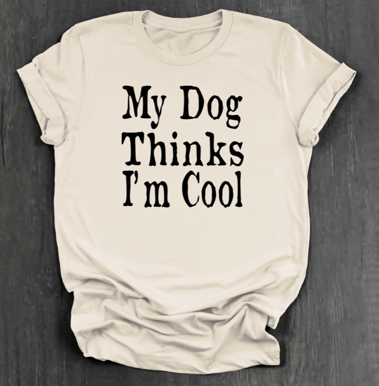 MY DOG THINKS I’M COOL SHIRT