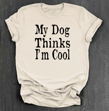 MY DOG THINKS I’M COOL SHIRT