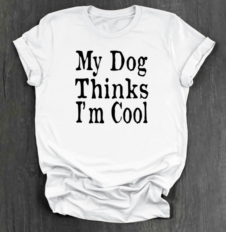 MY DOG THINKS I’M COOL SHIRT