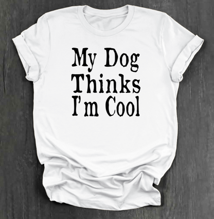 MY DOG THINKS I’M COOL SHIRT