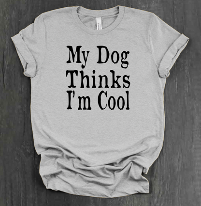 MY DOG THINKS I’M COOL SHIRT