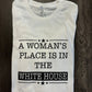 A WOMAN’S PLACE IS IN THE WHITE HOUSE SHIRT - FrankieDeLeonDesigns