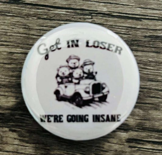 GET IN LOSER, WE’RE GOING INSANE BUTTON/MAGNET - FrankieDeLeonDesigns