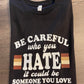 Be Careful Who You Hate Shirt