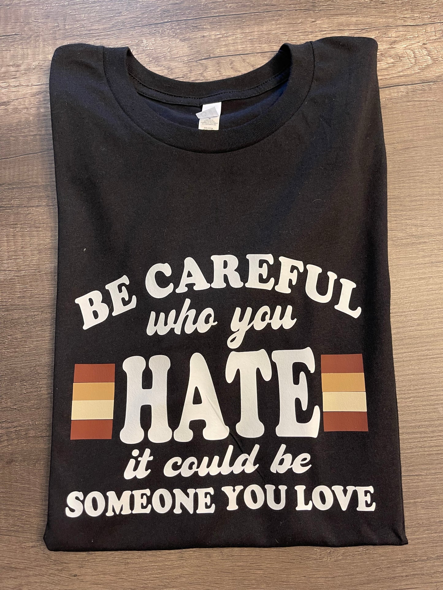 Be Careful Who You Hate Shirt