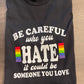 Be Careful Who You Hate Shirt