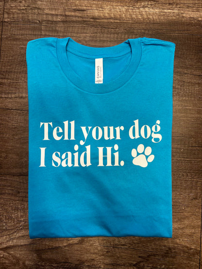 TELL YOUR DOG I SAID HI T-SHIRT