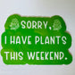 Sorry, I Have Plants This Weekend Sticker