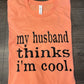 My Husband Thinks I’m Cool Shirt