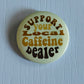 Support You Local Caffiene Dealer Button
