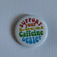 Support You Local Caffiene Dealer Button